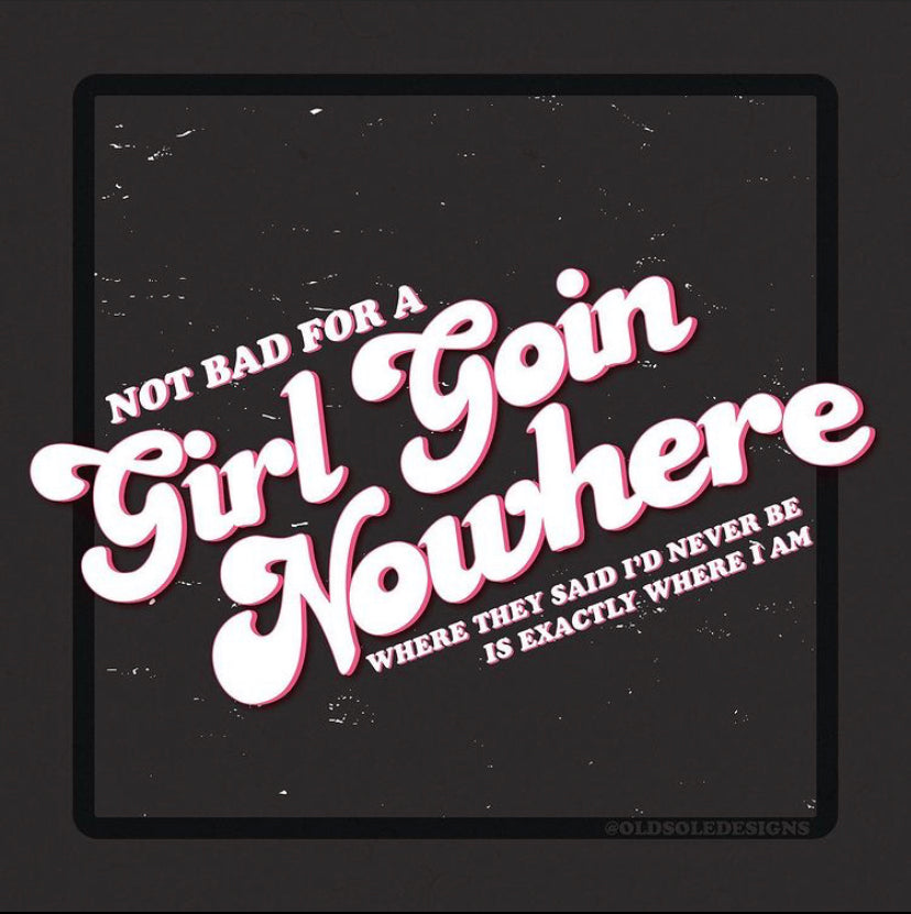 “Not bad for a girl goin’ nowhere.”